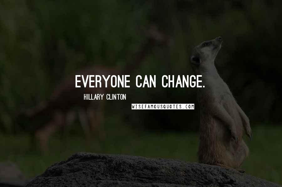 Hillary Clinton Quotes: Everyone can change.
