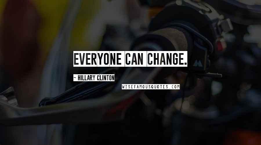 Hillary Clinton Quotes: Everyone can change.