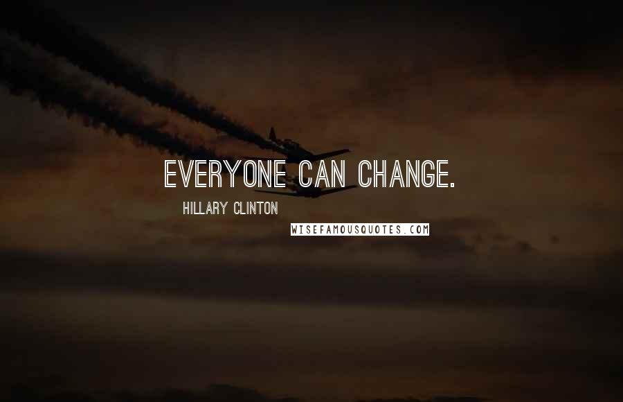Hillary Clinton Quotes: Everyone can change.