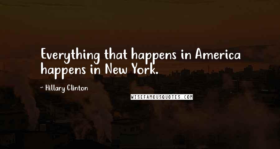 Hillary Clinton Quotes: Everything that happens in America happens in New York.