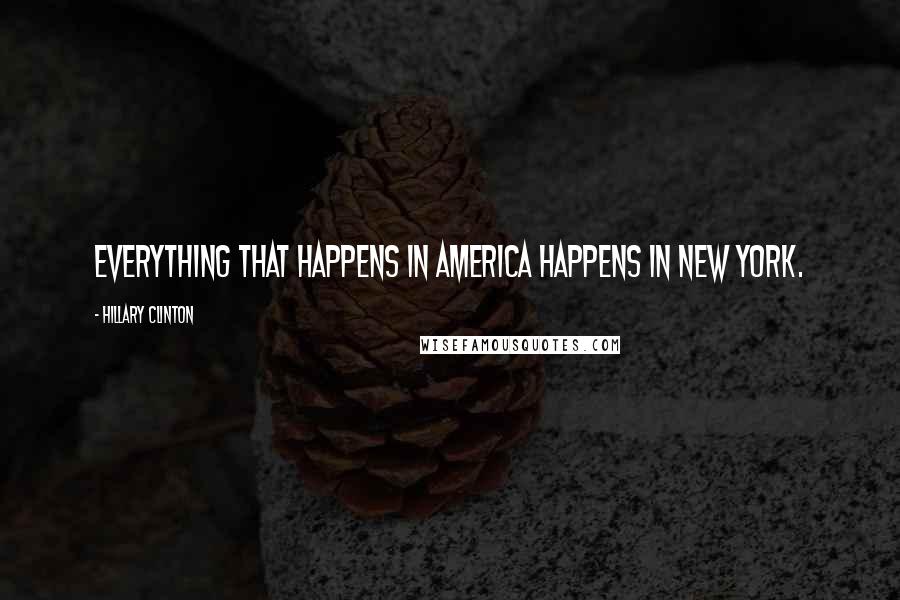 Hillary Clinton Quotes: Everything that happens in America happens in New York.
