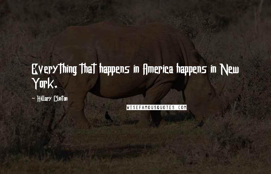 Hillary Clinton Quotes: Everything that happens in America happens in New York.