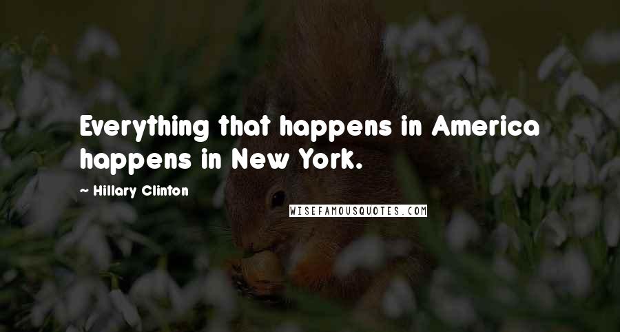 Hillary Clinton Quotes: Everything that happens in America happens in New York.