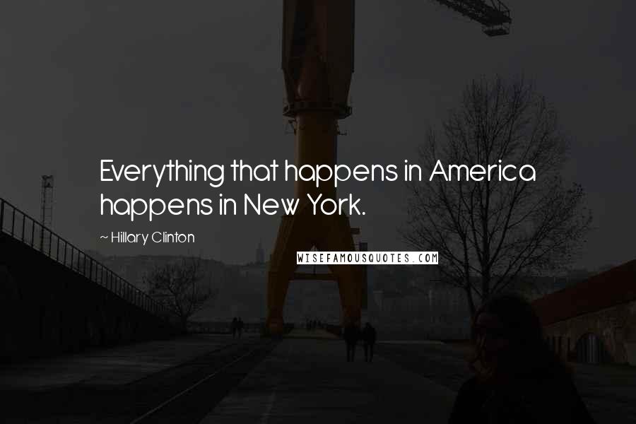 Hillary Clinton Quotes: Everything that happens in America happens in New York.