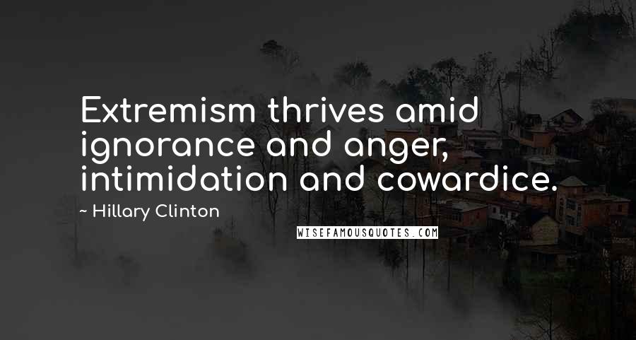 Hillary Clinton Quotes: Extremism thrives amid ignorance and anger, intimidation and cowardice.