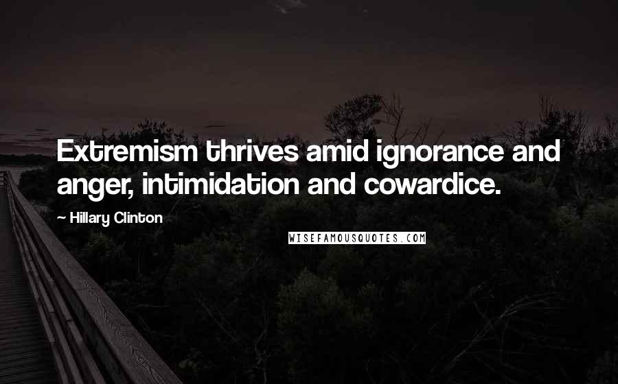 Hillary Clinton Quotes: Extremism thrives amid ignorance and anger, intimidation and cowardice.