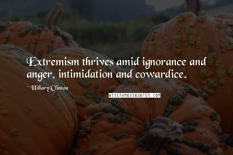 Hillary Clinton Quotes: Extremism thrives amid ignorance and anger, intimidation and cowardice.