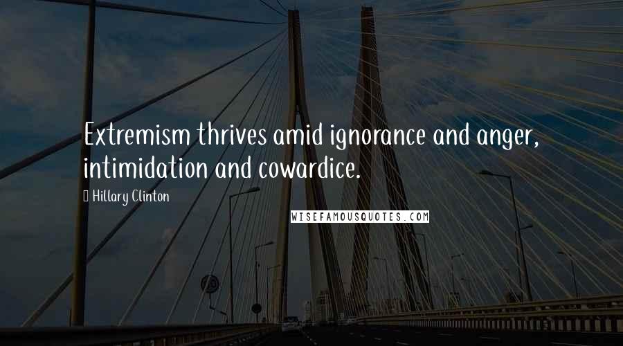 Hillary Clinton Quotes: Extremism thrives amid ignorance and anger, intimidation and cowardice.