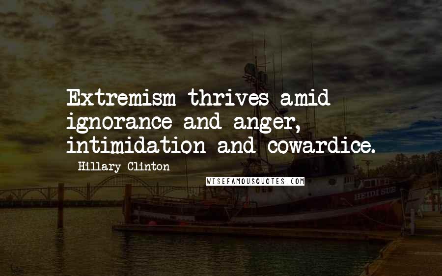 Hillary Clinton Quotes: Extremism thrives amid ignorance and anger, intimidation and cowardice.