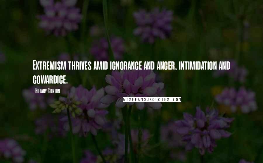 Hillary Clinton Quotes: Extremism thrives amid ignorance and anger, intimidation and cowardice.