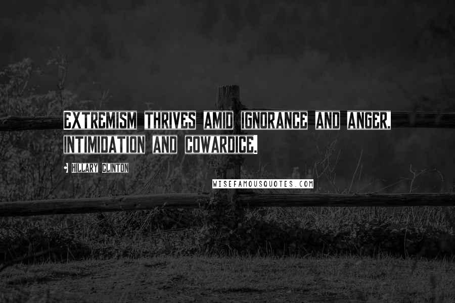 Hillary Clinton Quotes: Extremism thrives amid ignorance and anger, intimidation and cowardice.