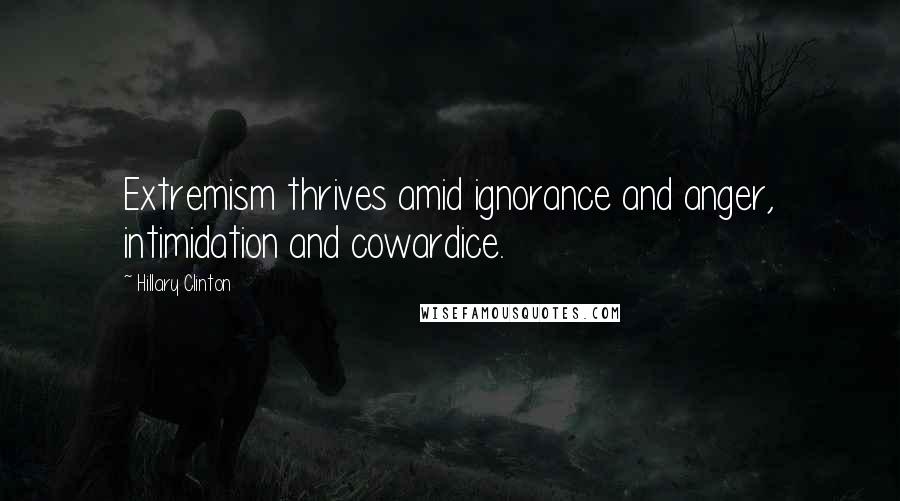 Hillary Clinton Quotes: Extremism thrives amid ignorance and anger, intimidation and cowardice.