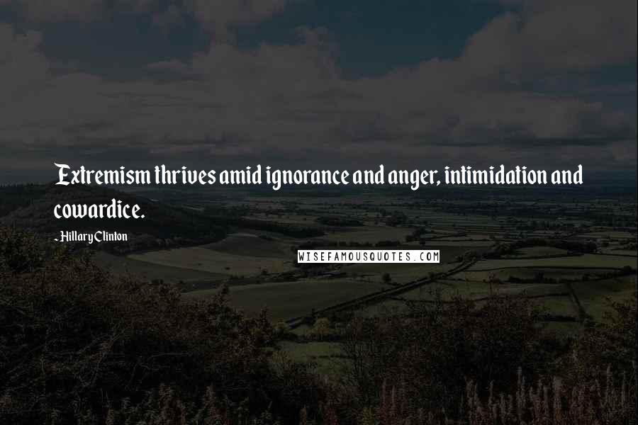 Hillary Clinton Quotes: Extremism thrives amid ignorance and anger, intimidation and cowardice.