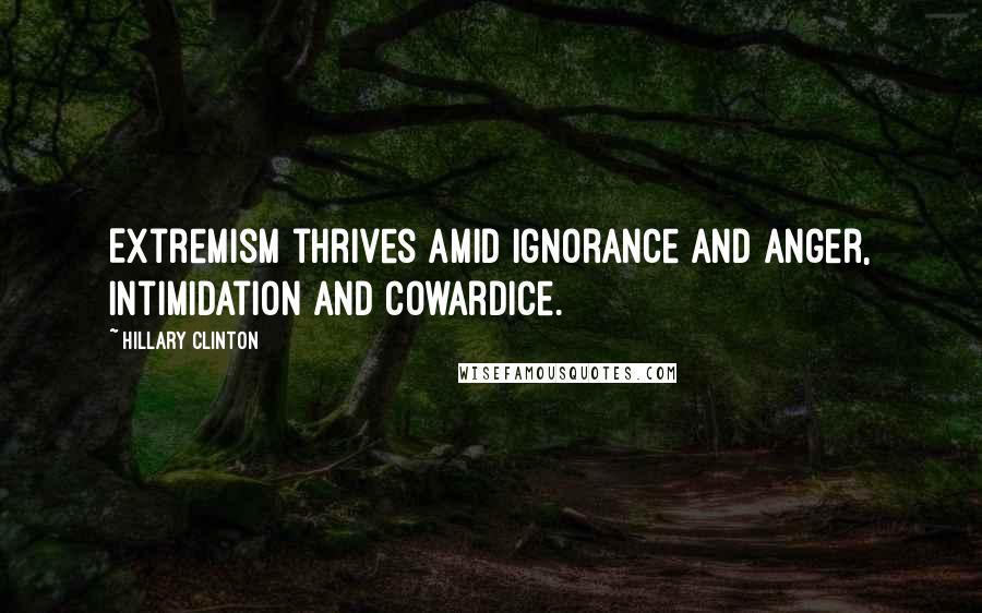 Hillary Clinton Quotes: Extremism thrives amid ignorance and anger, intimidation and cowardice.