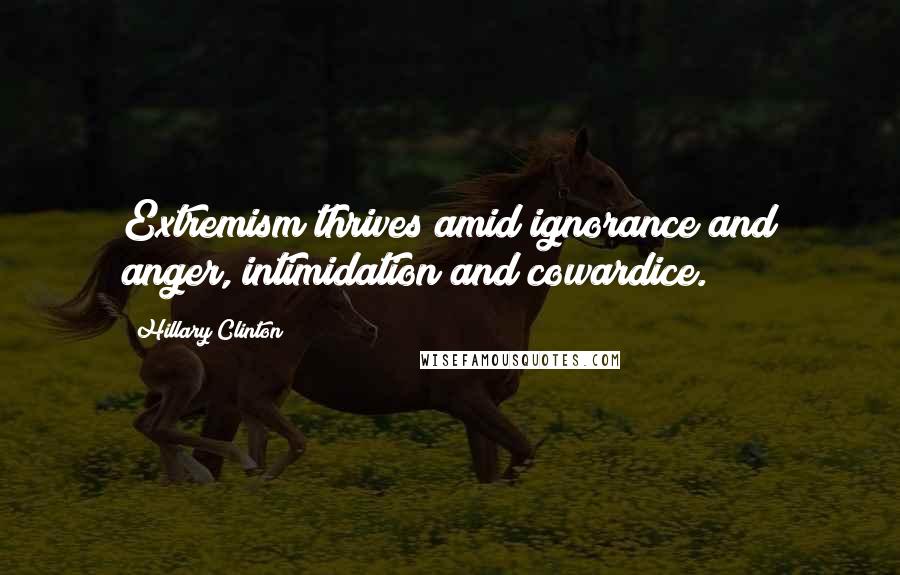 Hillary Clinton Quotes: Extremism thrives amid ignorance and anger, intimidation and cowardice.