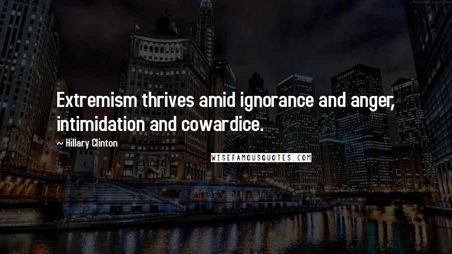 Hillary Clinton Quotes: Extremism thrives amid ignorance and anger, intimidation and cowardice.