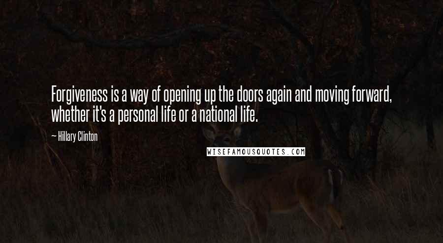 Hillary Clinton Quotes: Forgiveness is a way of opening up the doors again and moving forward, whether it's a personal life or a national life.