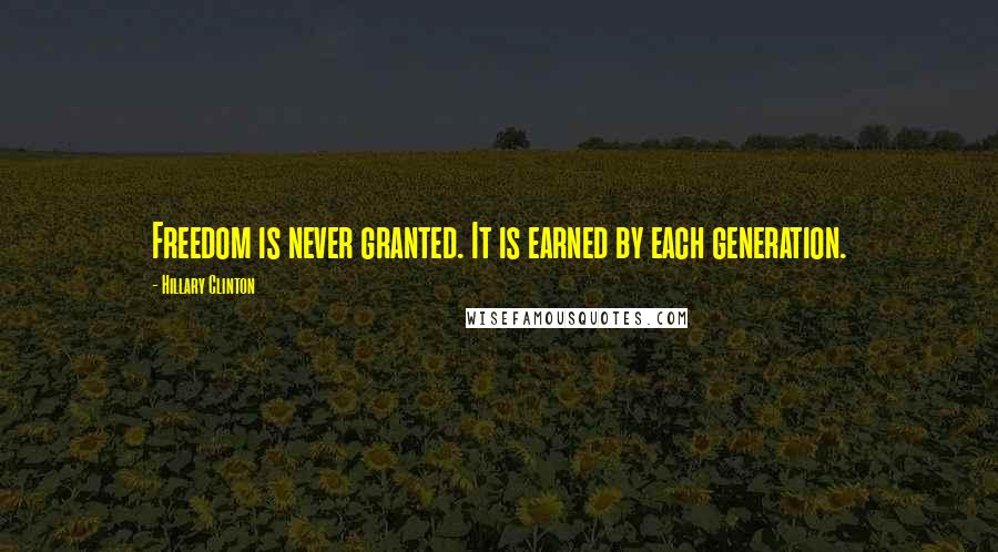 Hillary Clinton Quotes: Freedom is never granted. It is earned by each generation.