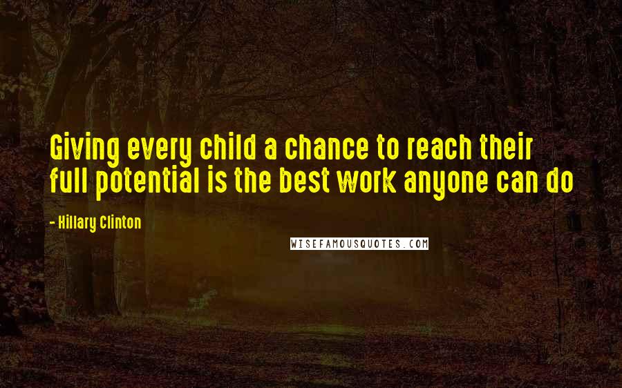 Hillary Clinton Quotes: Giving every child a chance to reach their full potential is the best work anyone can do