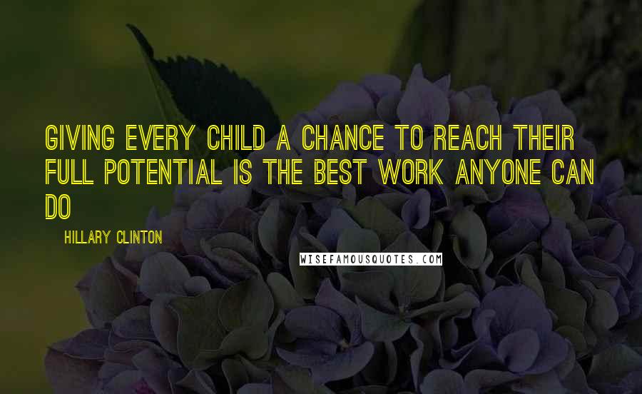 Hillary Clinton Quotes: Giving every child a chance to reach their full potential is the best work anyone can do