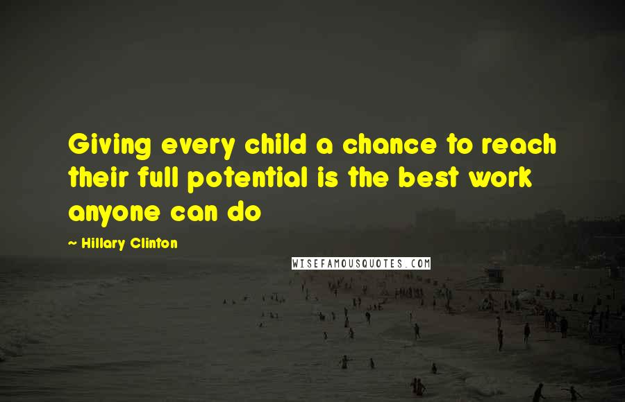 Hillary Clinton Quotes: Giving every child a chance to reach their full potential is the best work anyone can do