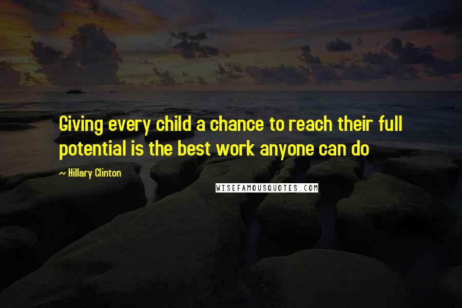 Hillary Clinton Quotes: Giving every child a chance to reach their full potential is the best work anyone can do