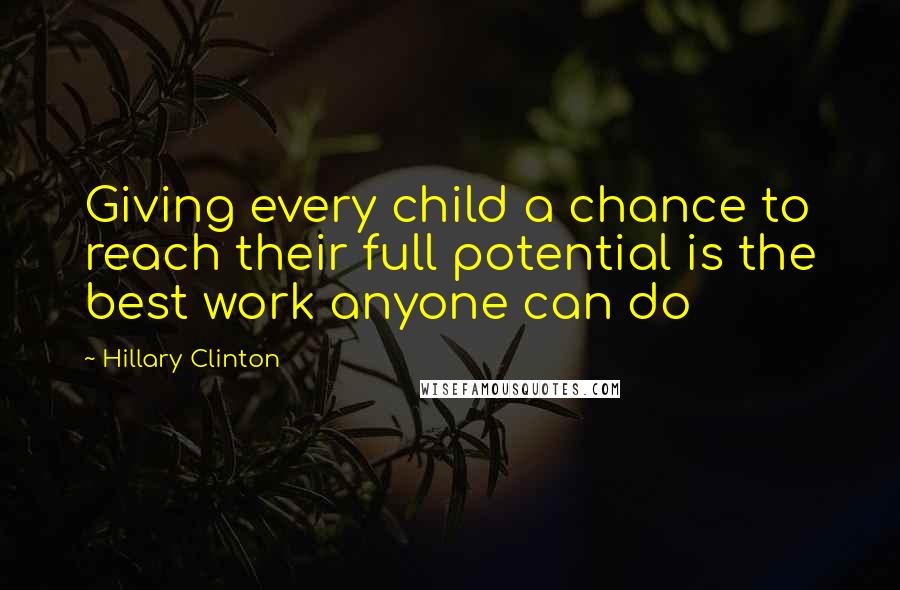 Hillary Clinton Quotes: Giving every child a chance to reach their full potential is the best work anyone can do