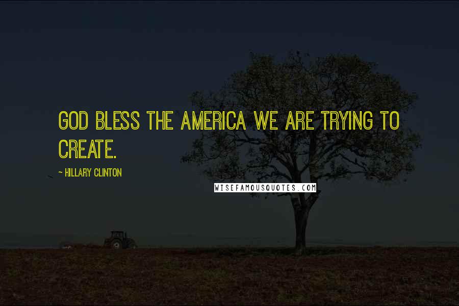 Hillary Clinton Quotes: God bless the America we are trying to create.