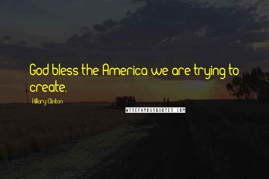 Hillary Clinton Quotes: God bless the America we are trying to create.