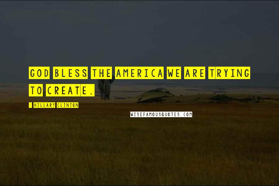 Hillary Clinton Quotes: God bless the America we are trying to create.