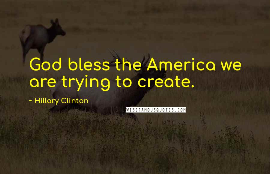 Hillary Clinton Quotes: God bless the America we are trying to create.