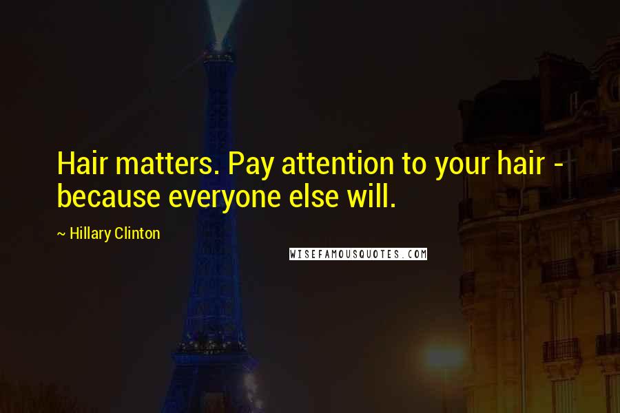 Hillary Clinton Quotes: Hair matters. Pay attention to your hair - because everyone else will.