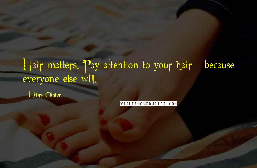 Hillary Clinton Quotes: Hair matters. Pay attention to your hair - because everyone else will.
