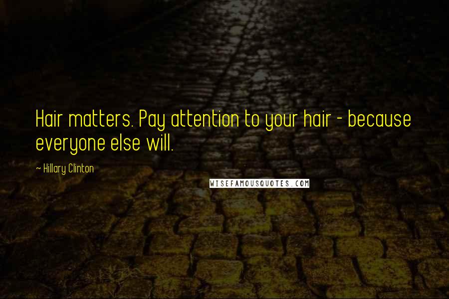 Hillary Clinton Quotes: Hair matters. Pay attention to your hair - because everyone else will.