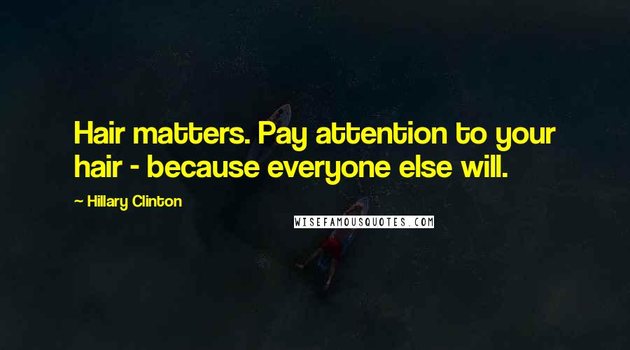 Hillary Clinton Quotes: Hair matters. Pay attention to your hair - because everyone else will.