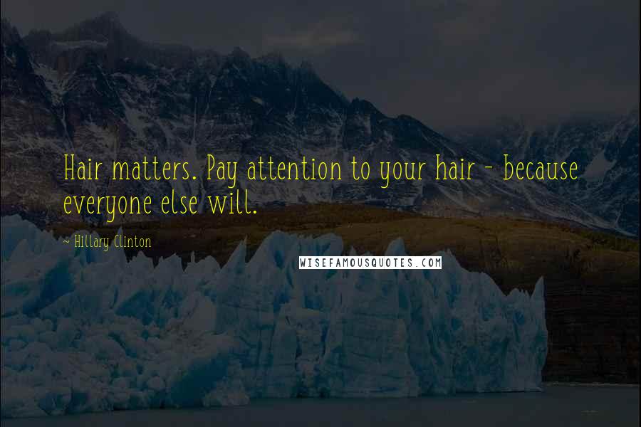 Hillary Clinton Quotes: Hair matters. Pay attention to your hair - because everyone else will.