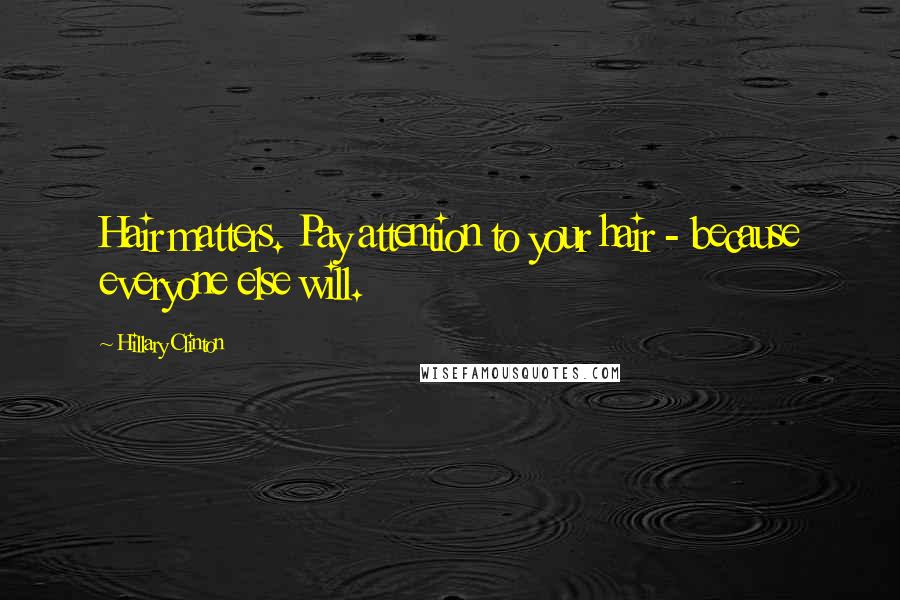 Hillary Clinton Quotes: Hair matters. Pay attention to your hair - because everyone else will.
