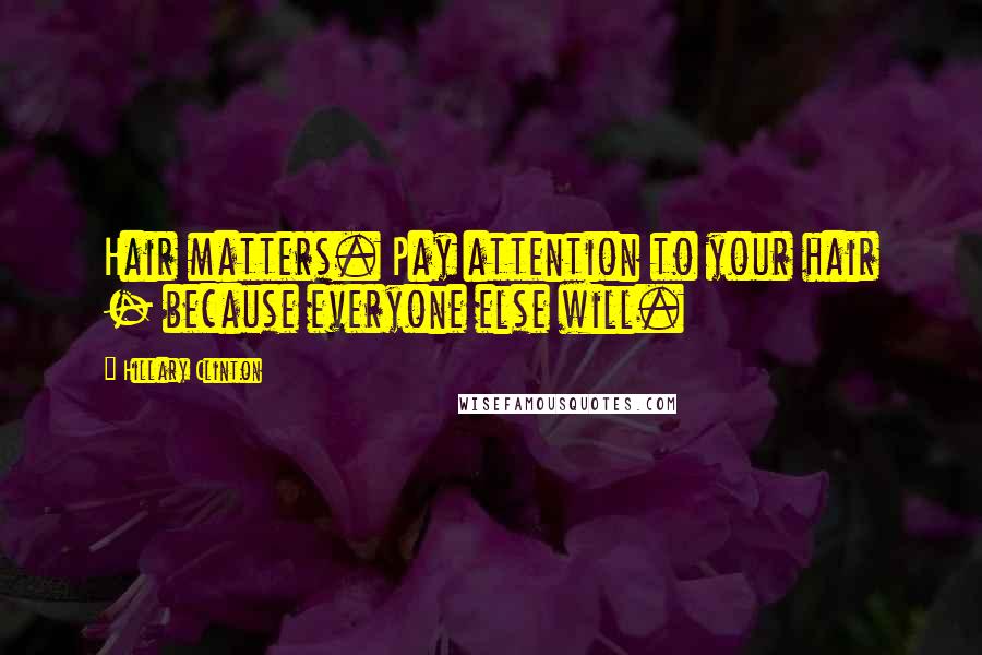 Hillary Clinton Quotes: Hair matters. Pay attention to your hair - because everyone else will.