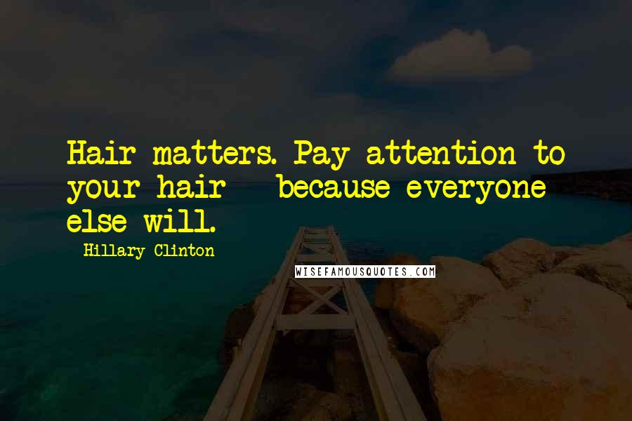 Hillary Clinton Quotes: Hair matters. Pay attention to your hair - because everyone else will.