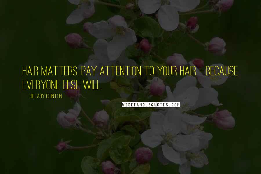 Hillary Clinton Quotes: Hair matters. Pay attention to your hair - because everyone else will.