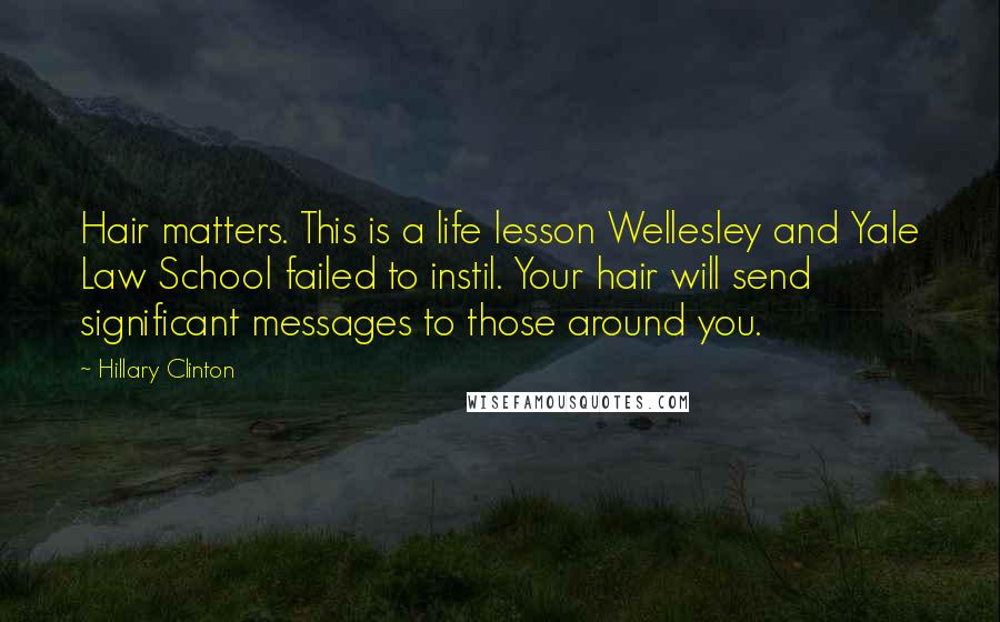 Hillary Clinton Quotes: Hair matters. This is a life lesson Wellesley and Yale Law School failed to instil. Your hair will send significant messages to those around you.