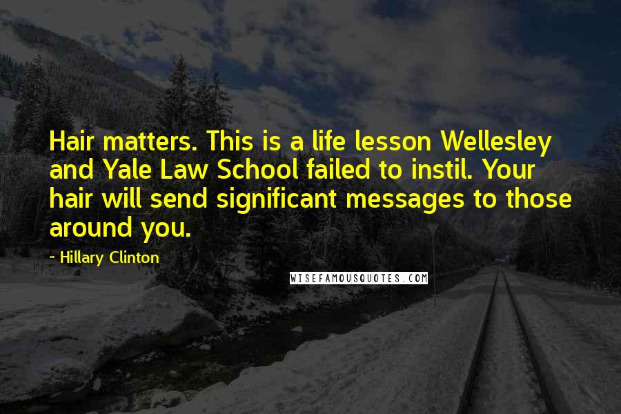 Hillary Clinton Quotes: Hair matters. This is a life lesson Wellesley and Yale Law School failed to instil. Your hair will send significant messages to those around you.