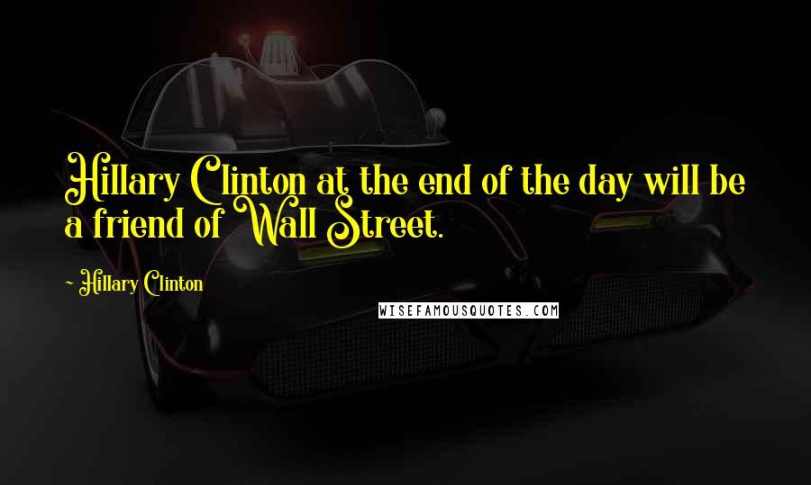 Hillary Clinton Quotes: Hillary Clinton at the end of the day will be a friend of Wall Street.