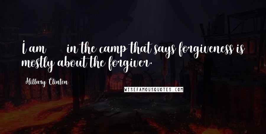 Hillary Clinton Quotes: I am 100% in the camp that says forgiveness is mostly about the forgiver.