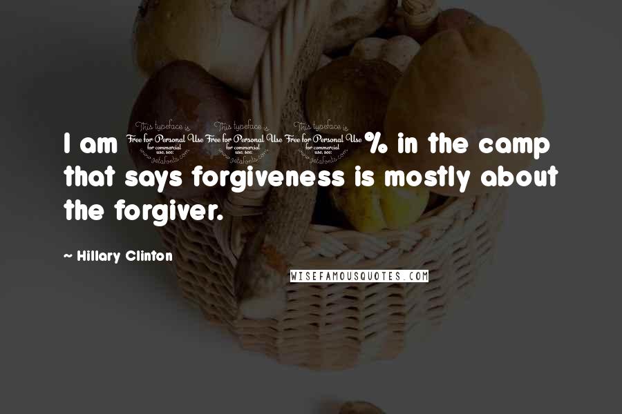 Hillary Clinton Quotes: I am 100% in the camp that says forgiveness is mostly about the forgiver.