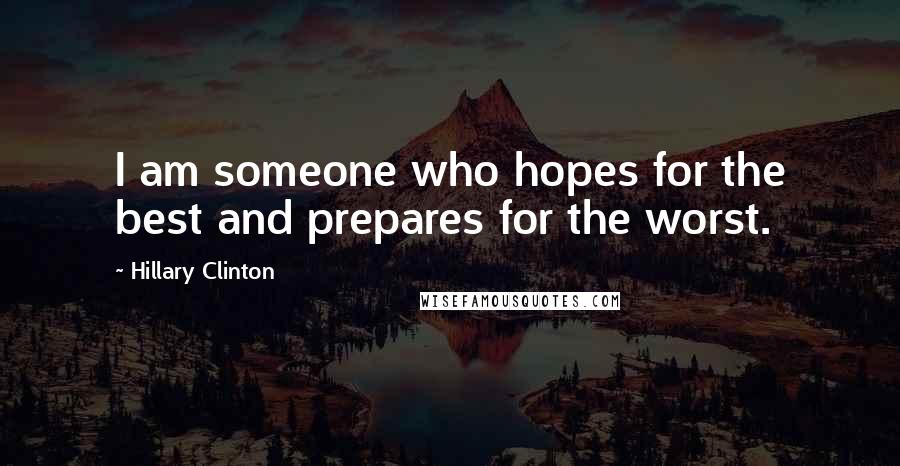 Hillary Clinton Quotes: I am someone who hopes for the best and prepares for the worst.