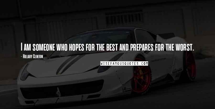 Hillary Clinton Quotes: I am someone who hopes for the best and prepares for the worst.