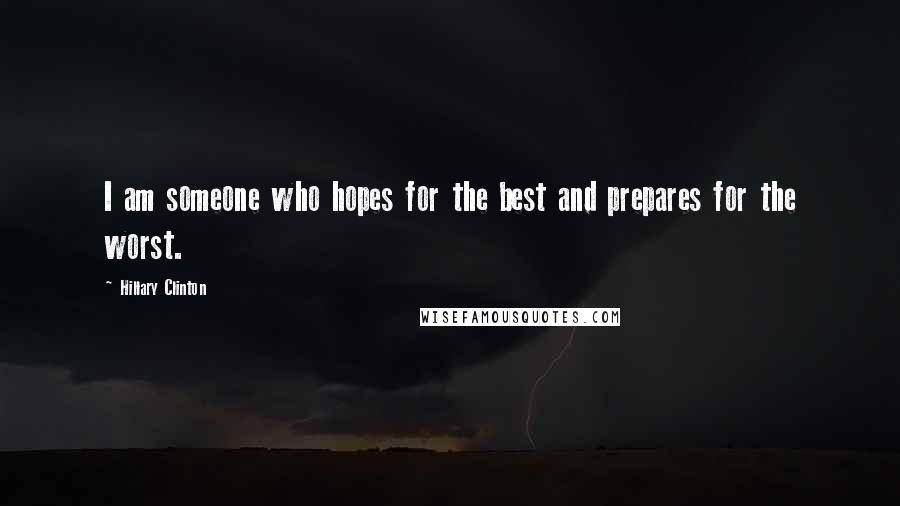 Hillary Clinton Quotes: I am someone who hopes for the best and prepares for the worst.