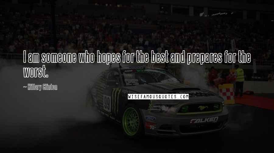 Hillary Clinton Quotes: I am someone who hopes for the best and prepares for the worst.