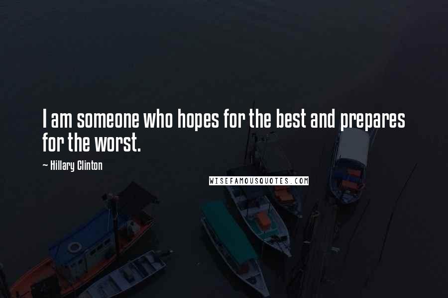 Hillary Clinton Quotes: I am someone who hopes for the best and prepares for the worst.